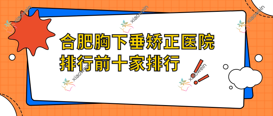 合肥胸下垂矫正医院排行前十家排行预览、巢湖恒美美眸是本地热门医院