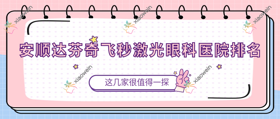 安顺达芬奇飞秒激光哪家医院较好？人气排行前五，中西医结合医院等人气入围