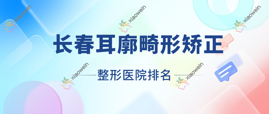 长春耳廓畸形矫正医院排名:清心做小耳畸形矫正口碑好