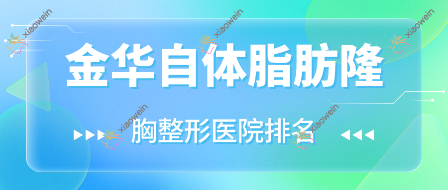 金华自体脂肪隆胸好的医院排名:自体脂肪隆胸好的正规医院除了永康陈珺怡还有这10家