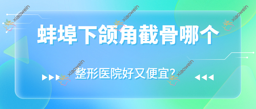 蚌埠下颌角截骨哪个医院好又便宜？张医生/德尔美客欣悦好还便宜