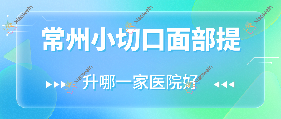 常州小切口面部提升哪一家医院好？整形医院、人气评价费用收费表一览！