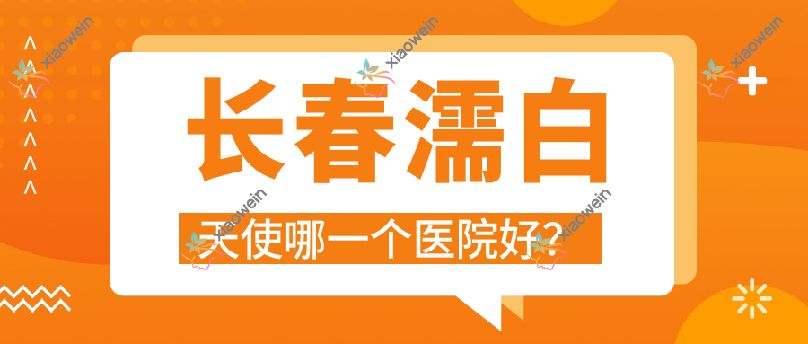 长春濡白天使哪一个医院好？实力声誉对比:秀尔|吉林大学第一医院二部科|刘晓娟等十家