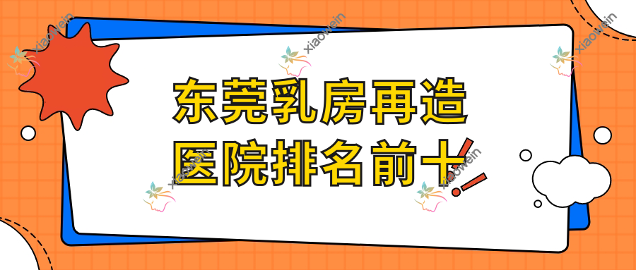 东莞乳房再造医院排名前十有哪些东莞好乳房再造整形医院