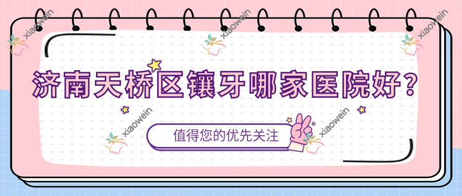 济南天桥区镶牙哪家医院好？济南天桥区二氧化锆全瓷牙/牙齿断裂挑选这几个