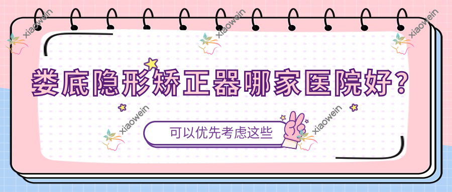 娄底隐形矫正器哪家医院好？排名前十医院有雅乐/护齿之家城西