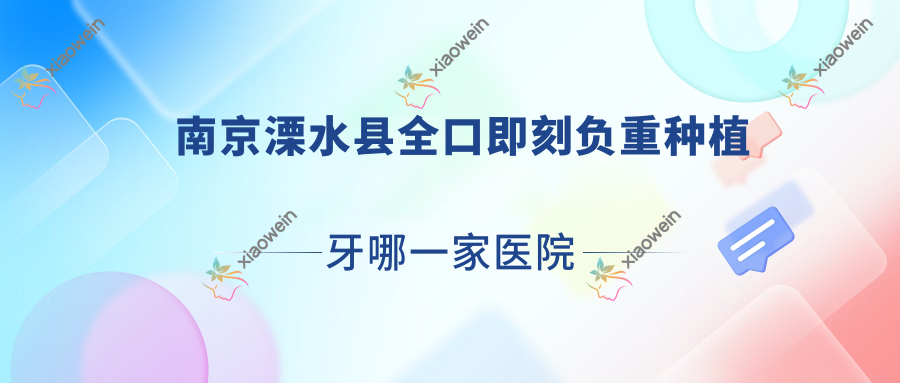 南京溧水县全口即刻负重种植牙哪一家医院好？排名前十医院有南京秦淮瑞安/南京康美医院科