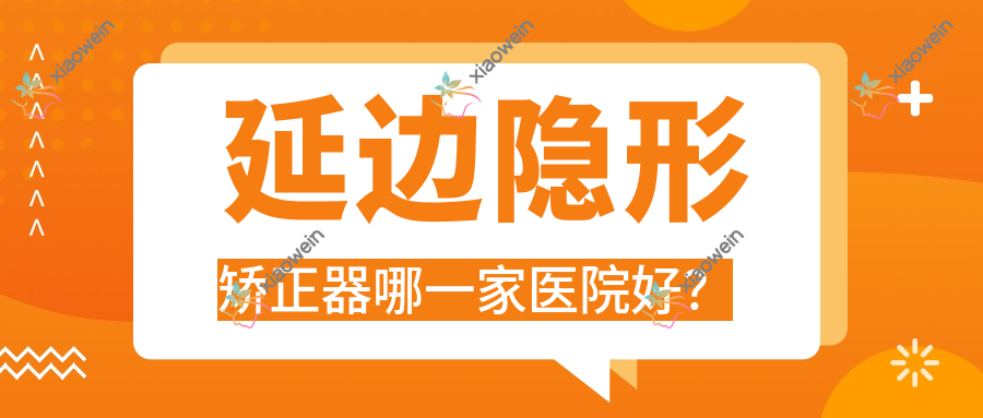 延边隐形矫正器哪一家医院好？延边时代天使隐形矫正器/隐适美隐形矫正器选择这几家