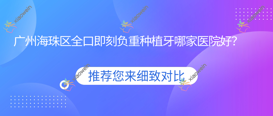 广州海珠区全口即刻负重种植牙哪家医院好？广州海珠区全口即刻负重种植牙的医院有广州美蒂斯/广州全明