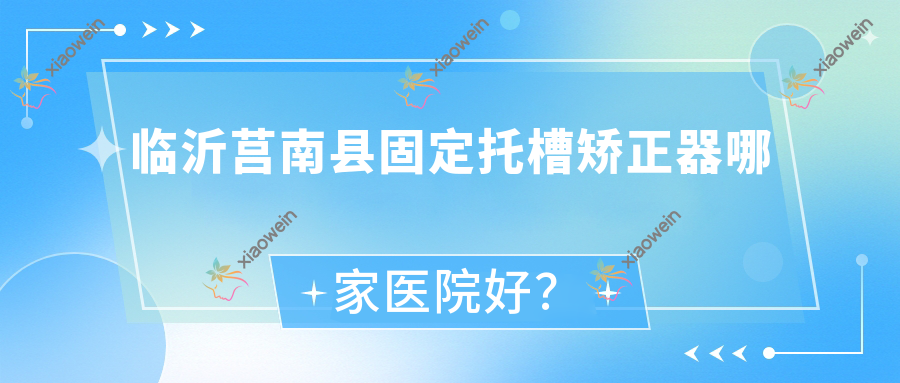 临沂莒南县固定托槽矫正器哪家医院好？临沂莒南县固定托槽矫正器的医院有临沂健存牙科/临沂铂菲克