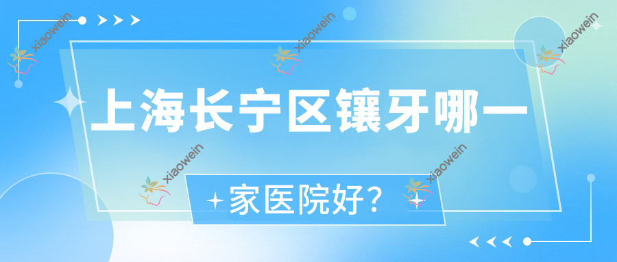 上海长宁区镶牙哪一家医院好？排名前十医院有上海仁爱医院科/上海伊莱美中心