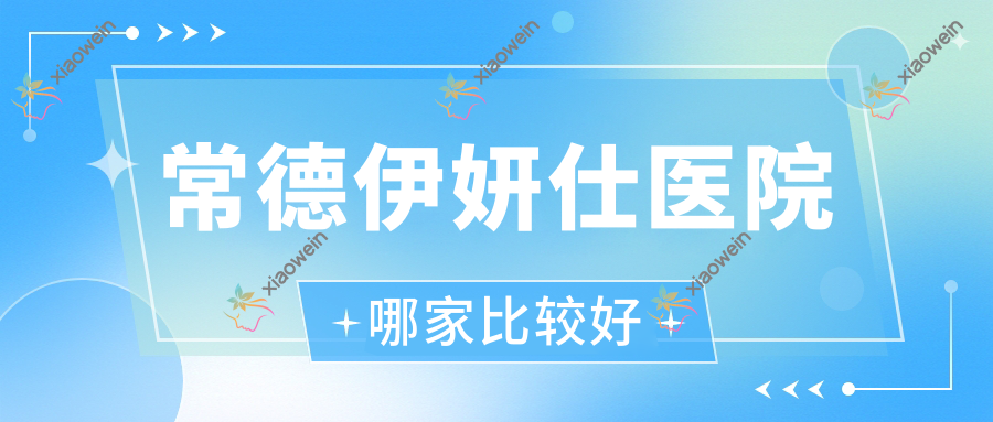 常德伊妍仕医院哪家比较好？做公主Princess玻尿酸/瑞蓝玻尿酸的医院有这十家