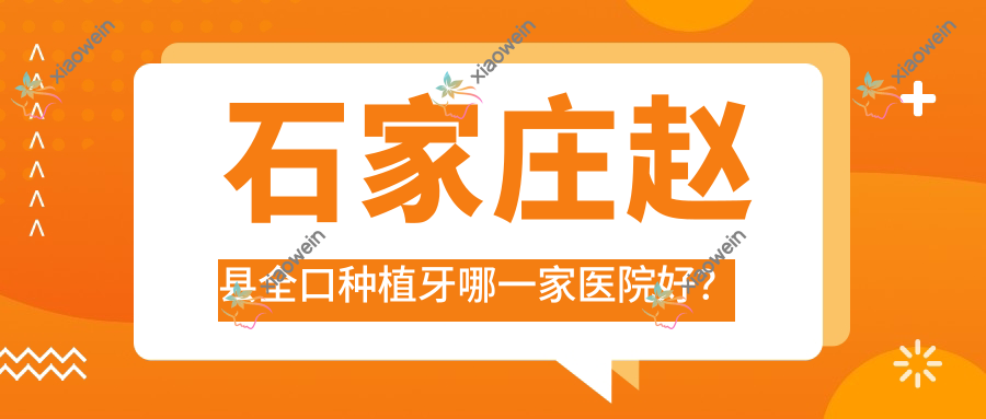石家庄赵县全口种植牙哪一家医院好？排名前十医院有石家庄和睦/石家庄赵翠彩