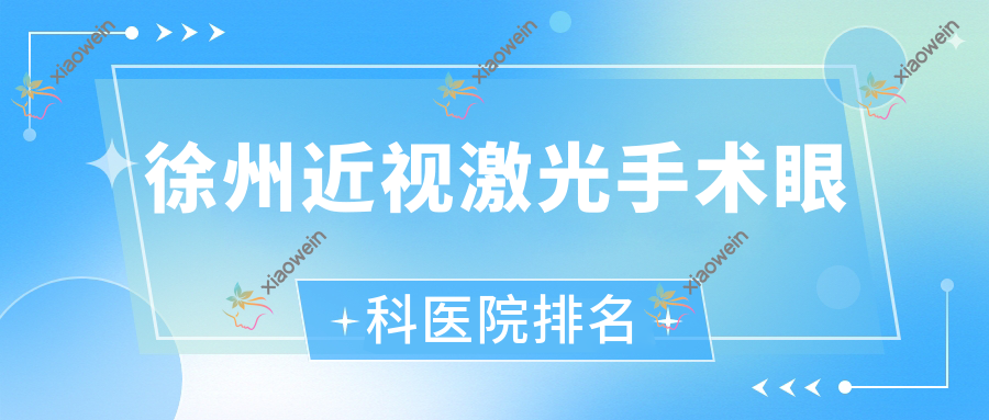 徐州近视激光手术好的医院排名:近视激光手术好的专业医院除了第一人民医院眼科还有这五家