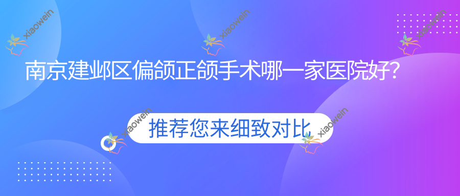 南京建邺区偏颌正颌手术哪一家医院好？南京建邺区偏颌正颌手术的医院有南京建邺润玺/南京六合军达康医院科