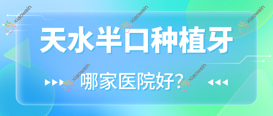 天水半口种植牙哪家医院好?天水半口种植牙的医院有松鼠/贝洁