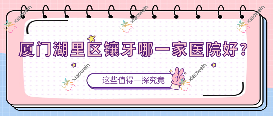 厦门湖里区镶牙哪一家医院好？排名前十医院有厦门湖里力锜第三/厦门思明圣恩