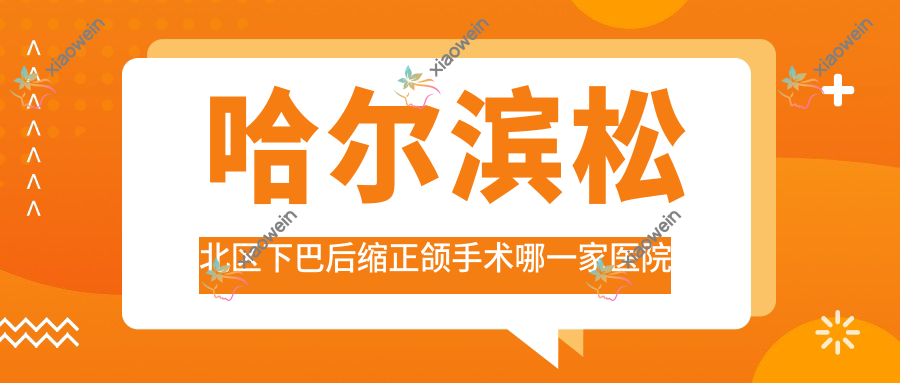 哈尔滨松北区下巴后缩正颌手术哪一家医院好？排名前十医院有哈尔滨大象/哈尔滨美皓
