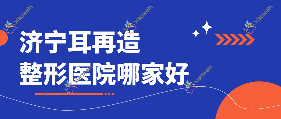 济宁耳再造哪家好？济宁整形医院排名星璨、曲阜医联美、素颜