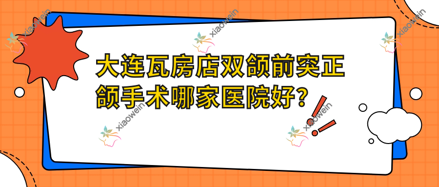 大连瓦房店双颌前突正颌手术哪家医院好？大连瓦房店双颌前突正颌手术的医院有大连洁贝/大连康美诺