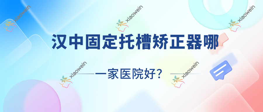 汉中固定托槽矫正器哪一家医院好？汉中固定托槽矫正器的医院有牙牙乐/安朗