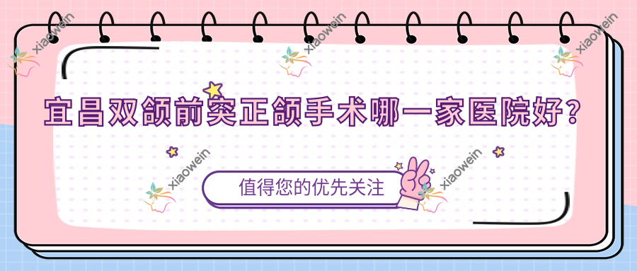宜昌双颌前突正颌手术哪一家医院好？宜昌双颌前突正颌手术的医院有美立刻/咿呀医院