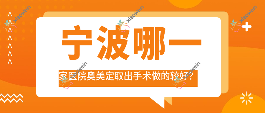 宁波哪一家医院奥美定取出手术做的较好？全新宁波奥美定取出排名TOP十医院发布