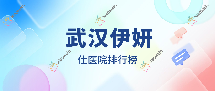 武汉伊妍仕医院排行榜价目表预览！公办、私立都有