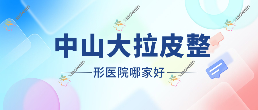 中山大拉皮哪家好？中山整形医院排名奥拉克丝|九九|肤斗士皮肤病美容科