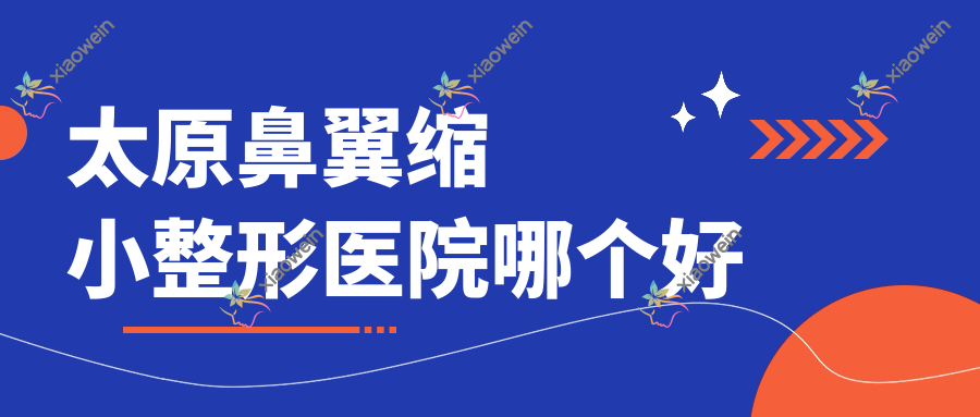 太原鼻翼缩小医院哪个好？卡菲诺|星光，附价格表