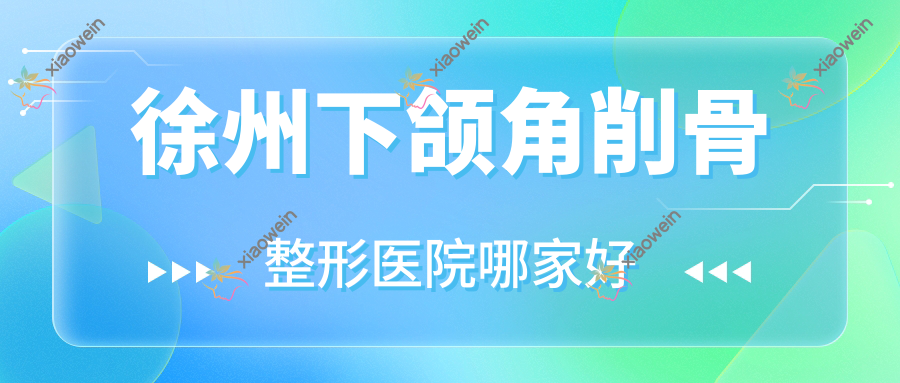 徐州下颌角削骨哪家好？徐州整形医院排名美依纳、君之美、镜面
