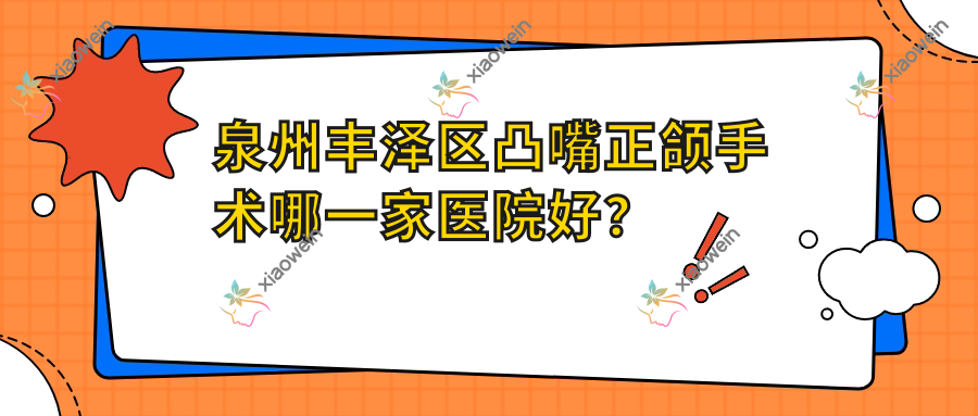 泉州丰泽区凸嘴正颌手术哪一家医院好？排名前十医院有丰泽泉兴专科/泉州贝臣