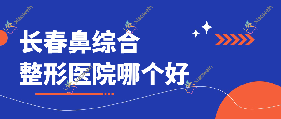 长春鼻综合医院哪个好？吉林大学第二医院科/沐鑫，附上价格表