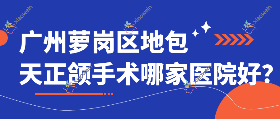 广州萝岗区地包天正颌手术哪家医院好？排名前十医院有广州紫馨中心/广州德系·福斯曼隐形矫正
