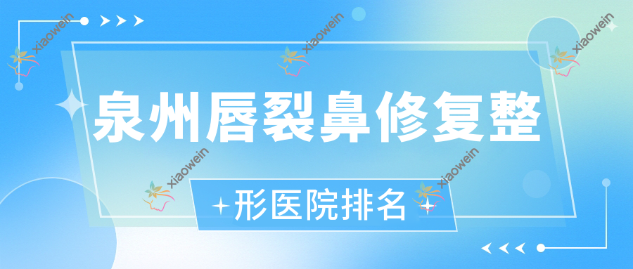 泉州唇裂鼻修复好的医院排名:唇裂鼻修复好的正规医院除了施恩思还有这10家