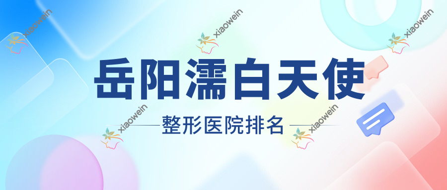 岳阳濡白天使医院排名前十:华容美龄、鹿影做伊妍仕好