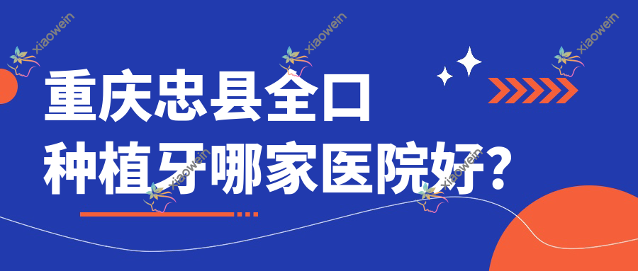 重庆忠县全口种植牙哪家医院好？排名前十医院有重庆铜梁金美希龙安路店/重庆涪陵佳欣医院