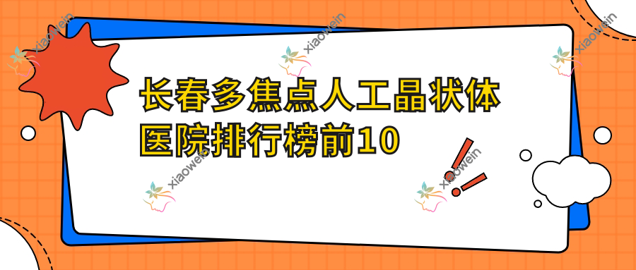 长春多焦点人工晶状体医院排行榜前10有哪些长春很不错多焦点人工晶状体眼科医院