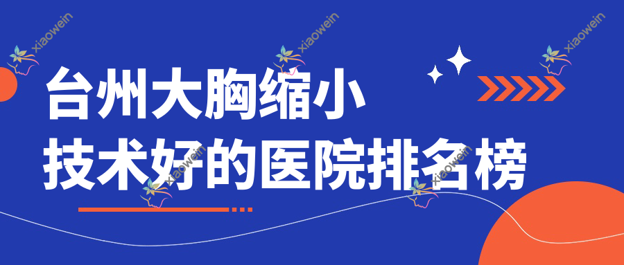 发布！台州大胸缩小技术好的医院排名榜|前十名详细解析,有几家是公办