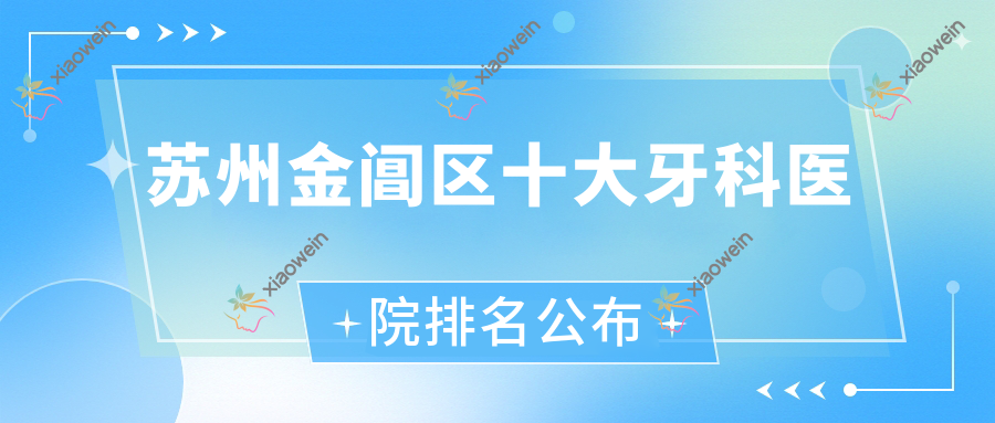 苏州金阊区十大牙科医院排名公布，地址坐落在苏州金阊区//
