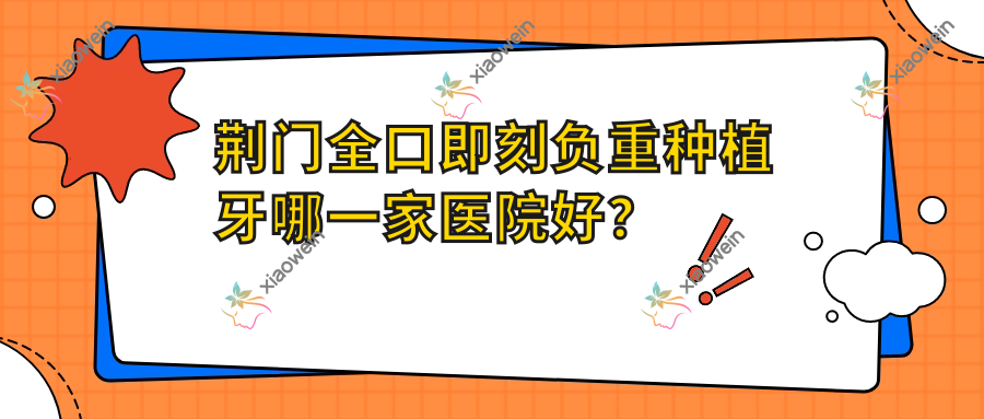 荆门全口即刻负重种植牙哪一家医院好？荆门全口即刻负重种植牙的医院有钟祥恩吉/京山京楚