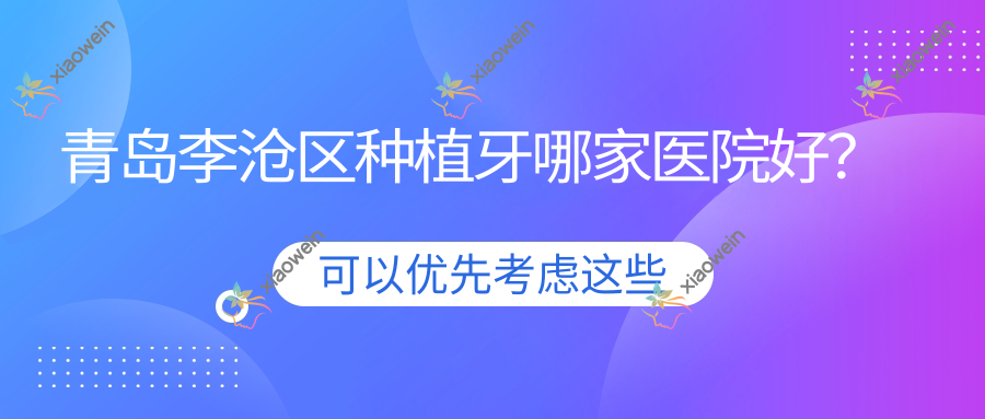 青岛李沧区种植牙哪家医院好？青岛李沧区即刻种植牙/普通种植牙挑选这几家