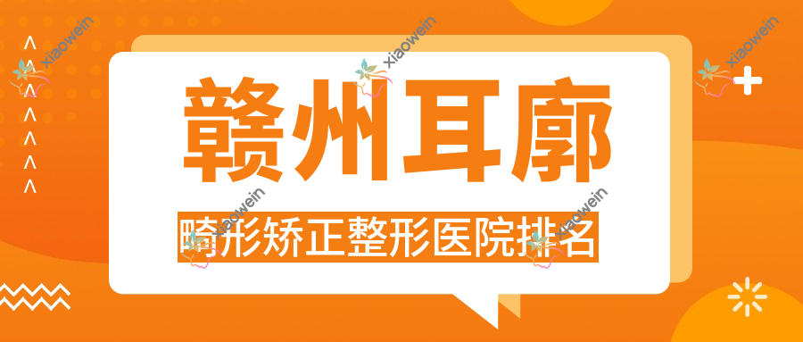 赣州耳廓畸形矫正医院排名:上犹叶子漾肤做小耳畸形矫正值得信任