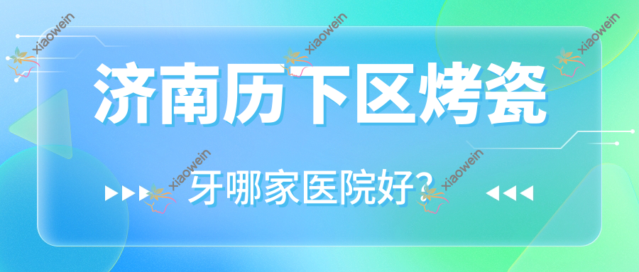济南历下区烤瓷牙哪家医院好？济南历下区镶牙/光固化复合树脂补牙甄选这几家