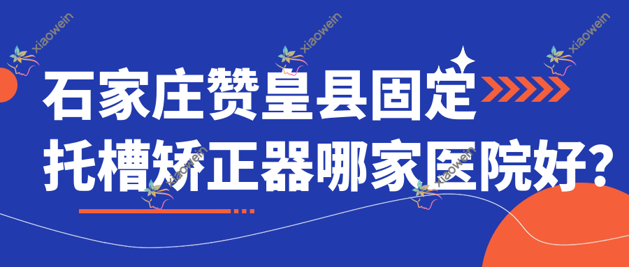 石家庄赞皇县固定托槽矫正器哪家医院好？石家庄赞皇县固定托槽矫正器的医院有石家庄和协医院/石家庄李向飞