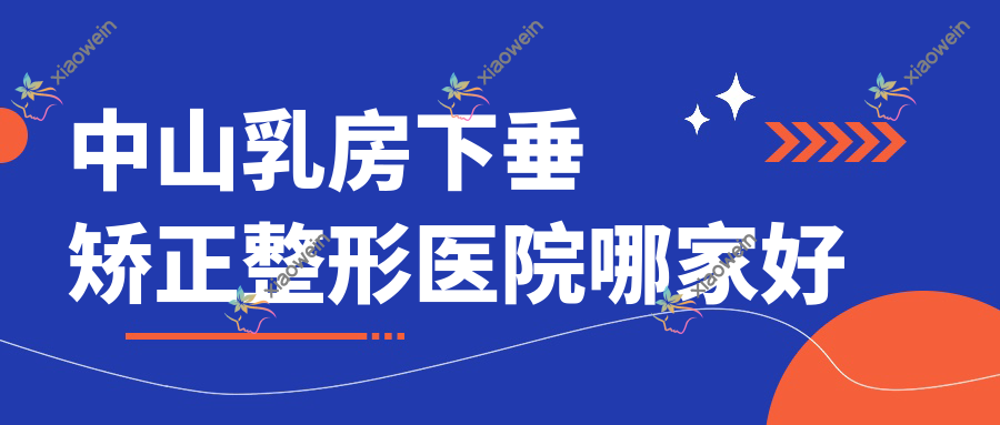 中山乳房下垂矫正哪家好？中山整形医院排名汇美爱瑞布她/瓷颜/新尚美恩