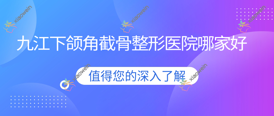 九江下颌角截骨哪里好？价格多少钱？瑞丽|姿妍|婕熹卡6800起