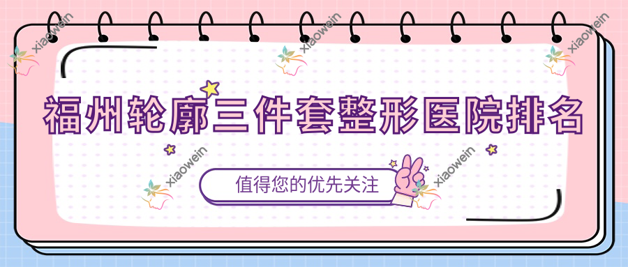 福州轮廓三件套医院排名前十:福清逸美/莳肌轮廓三件套很好