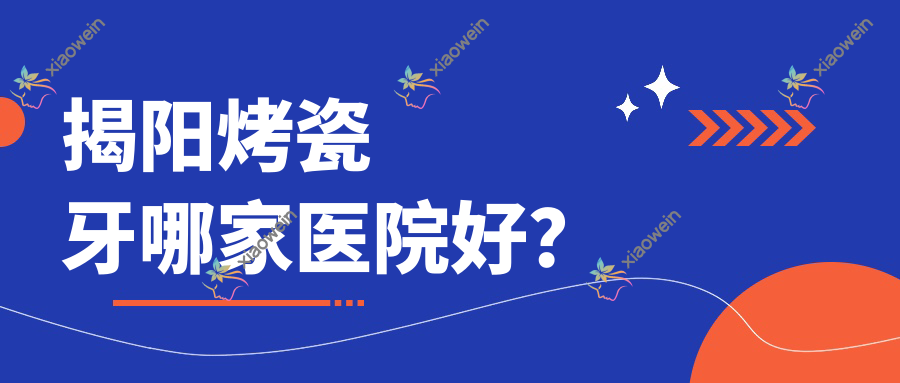 揭阳烤瓷牙哪家医院好？揭阳牙齿断裂/美容冠选择这几个