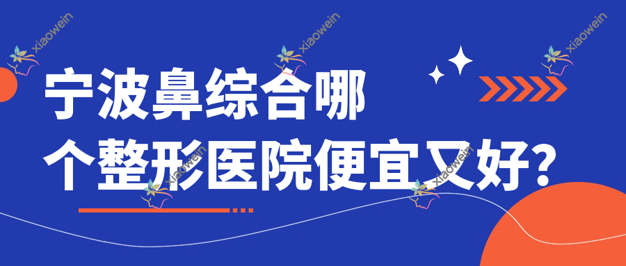 宁波鼻综合哪个医院便宜又好？尚美/可珂价格也不贵